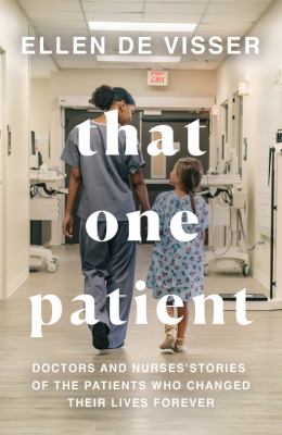 That One Patient : Doctors and Nurses' Stories of the Patients Who Changed Their Lives Forever