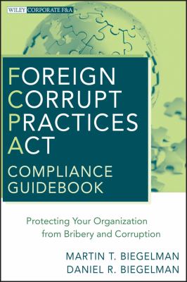 Foreign Corrupt Practices Act Compliance Guidebook : Protecting Your Organization from Bribery and Corruption