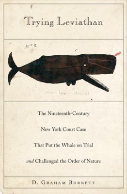 Trying Leviathan : The Nineteenth-Century New York Court Case That Put the Whale on Trial and Challenged the Order of Nature