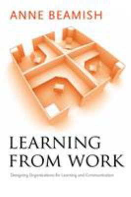 Learning from Work : Designing Organizations for Learning and Communication