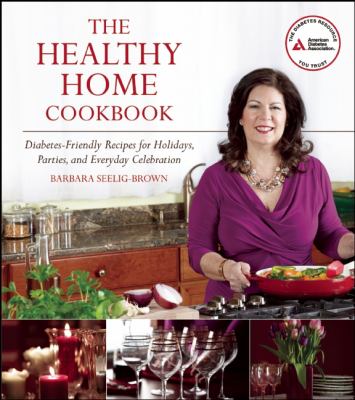 The Healthy Home Cookbook : Diabetes-Friendly Recipes for Holidays, Parties, and Everyday Celebrations