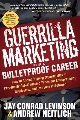 Guerrilla Marketing for a Bulletproof Career : How to Attract Ongoing Opportunities in Perpetually Gut Wrenching Times, for Entrepreneurs, Employees, and Everyone in Between