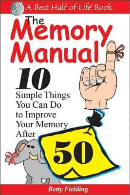 The Memory Manual : 10 Simple Things You Can Do to Improve Your Memory After 50