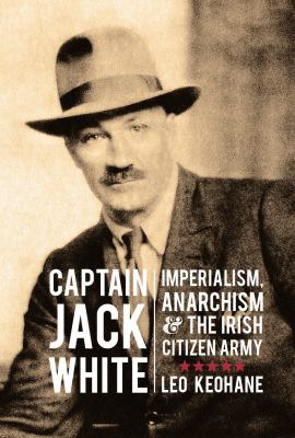 Captain Jack White : Imperialism, Anarchism and the Irish Citizen Army