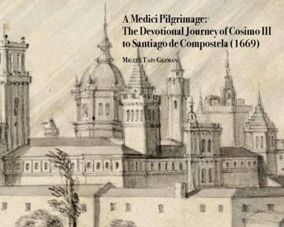 A Medici Pilgrimage : The Devotional Journey of Cosimo III to Santiago de Compostela (1669)