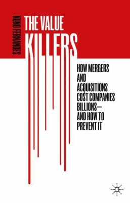 The Value Killers : How Mergers and Acquisitions Cost Companies Billions--And How to Prevent It