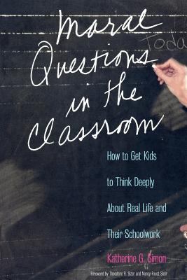 Moral Questions in the Classroom : How to Get Kids to Think Deeply about Real Life and Their Schoolwork