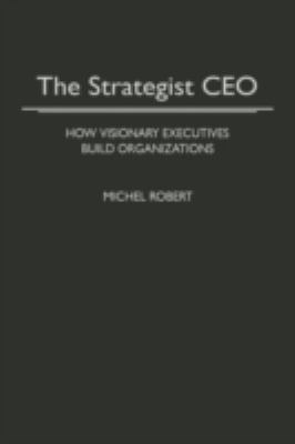 The Strategist CEO : How Visionary Executives Build Organizations