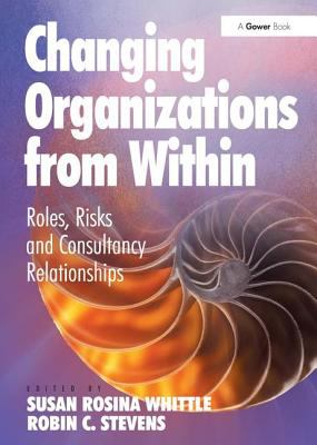 Changing Organizations from Within : Roles, Risks and Consultancy Relationships