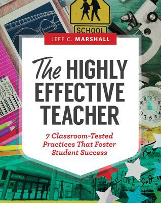 The Highly Effective Teacher : 7 Classroom-Tested Practices That Foster Student Success