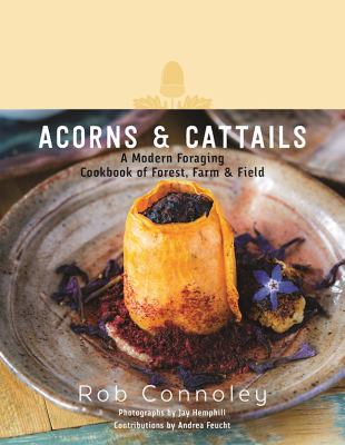 Acorns and Cattails : A Modern Cookbook of Field, Farm, Forest, and Foraging