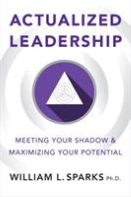 Actualized Leadership : Meeting Your Shadow and Maximizing Your Potential