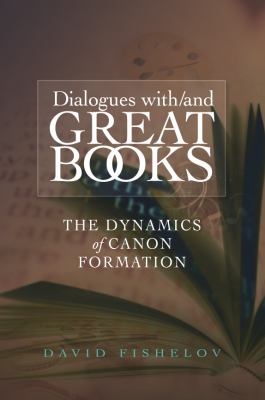 Dialogues with / and Great Books : The Dynamics of Canon Formation