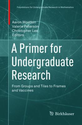A Primer for Undergraduate Research : From Groups and Tiles to Frames and Vaccines