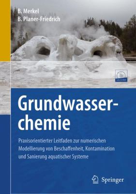 Grundwasserchemie : Praxisorientierter Leitfaden Zur Numerischen Modellierung Von Beschaffenheit, Kontamination und Sanierung Aquatischer Systeme