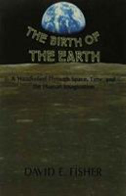 The Birth of the Earth : A Wanderlied Through Space, Time, and the Human Imagination