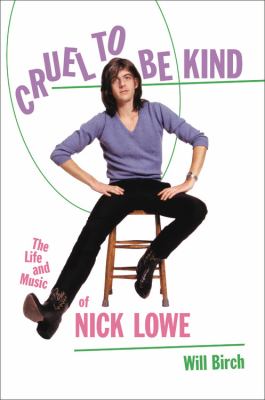 Cruel to Be Kind : The Life and Music of Nick Lowe