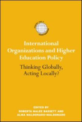 International Organizations and Higher Education Policy : Thinking Globally, Acting Locally?