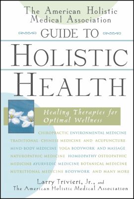 The American Holistic Medical Association Guide to Holistic Health : Healing Therapies for Optimal Wellness