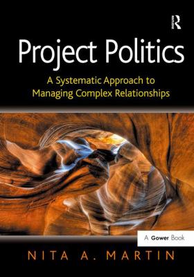 Project Politics : A Systematic Approach to Managing Complex Relationships