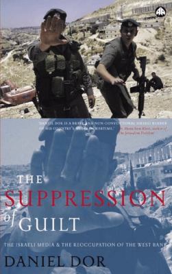 The Suppression of Guilt : The Israeli Media and the Reoccupation of the West Bank