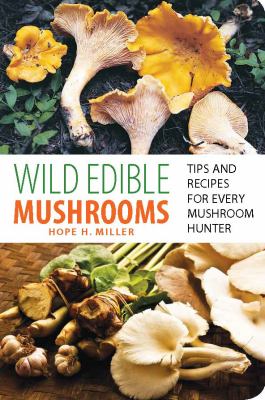 Wild Edible Mushrooms : Tips and Recipes for Every Mushroom Hunter