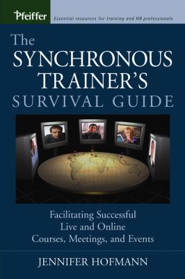 The Synchronous Trainer's Survival Guide : Facilitating Successful Live and Online Courses, Meetings, and Events