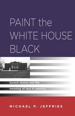 Paint the White House Black : Barack Obama and the Meaning of Race in America