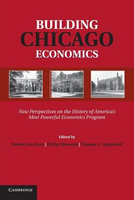 Building Chicago Economics : New Perspectives on the History of America's Most Powerful Economics Program