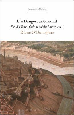 On Dangerous Ground : Freud's Visual Cultures of the Unconscious
