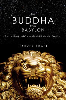 The Buddha from Babylon : The Lost History and Cosmic Vision of Siddhartha Gautama