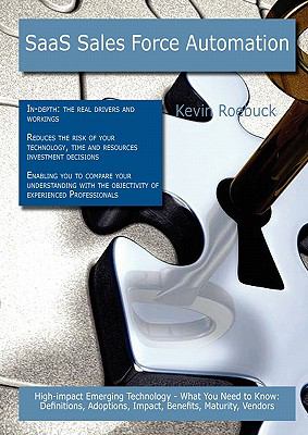 SaaS Sales Force Automation: High-impact Emerging Technology - What You Need to Know : Definitions, Adoptions, Impact, Benefits, Maturity, Vendors