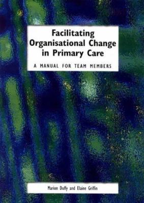 Facilitating Organisational Change in Primary Care : A Manual for Team Members