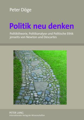 Politik Neu Denken : Politiktheorie, Politikanalyse und Politische Ethik Jenseits Von Newton und Descartes- eine Nichtduale Perspektive