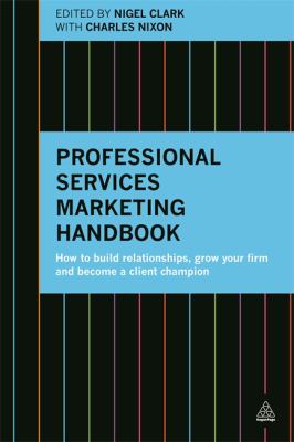 Professional Services Marketing Handbook : How to Build Relationships, Grow Your Firm and Become a Client Champion