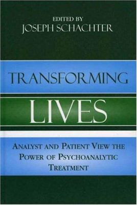 Transforming Lives : Analyst and Patient View the Power of Psychoanalytic Treatment