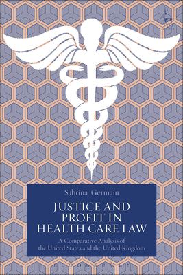 Justice and Profit in Health Care Law : A Comparative Analysis of the United States and the United Kingdom