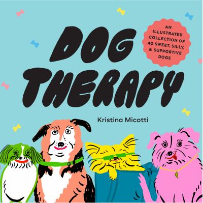 Dog Therapy : An Illustrated Collection of 40 Sweet, Silly, and Supportive Dogs