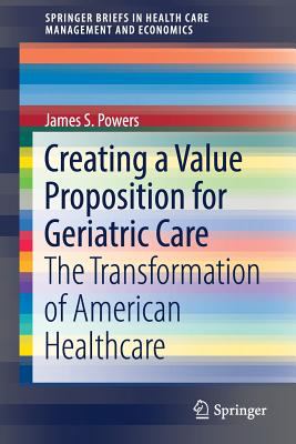 Creating a Value Proposition for Geriatric Care : The Transformation of American Healthcare