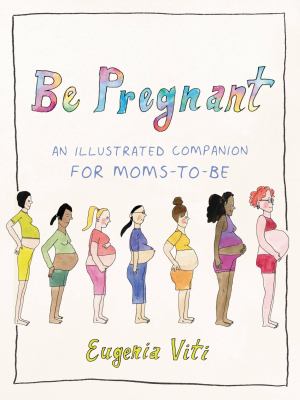 Be Pregnant : An Illustrated Companion for Moms-To-Be