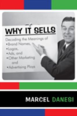 Why It Sells : Decoding the Meanings of Brand Names, Logos, Ads, and Other Marketing and Advertising Ploys