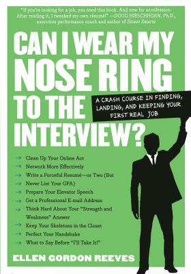 Can I Wear My Nose Ring to the Interview? : A Crash Course in Finding, Landing, and Keeping Your First Real Job