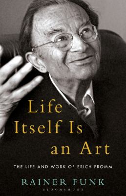 Life Itself Is an Art : The Life and Work of Erich Fromm