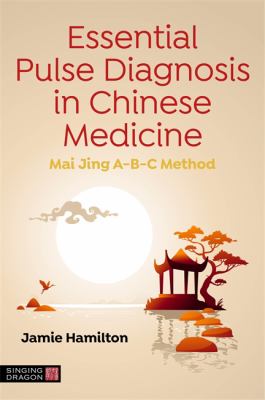 Essential Pulse Diagnosis in Chinese Medicine : Mai Jing a-B-C Method