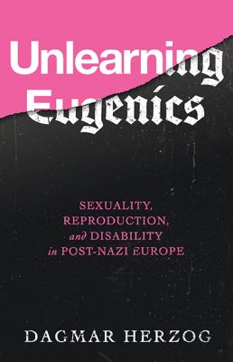 Unlearning Eugenics : Sexuality, Reproduction, and Disability in Post-Nazi Europe
