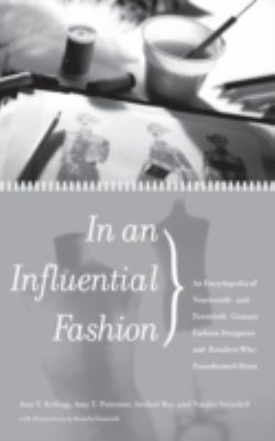 In an Influential Fashion : An Encyclopedia of Nineteenth- and Twentieth-Century Fashion Designers and Retailers Who Transformed Dress