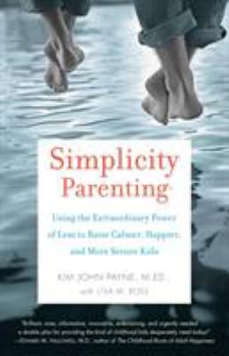Simplicity Parenting : Using the Extraordinary Power of Less to Raise Calmer, Happier, and More Secure Kids