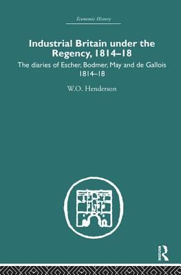Industrial Britain under the Regency : The Diaries of Escher, Bodmer, May and de Gallois, 1814-18
