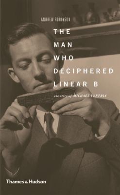 The Man Who Deciphered Linear B : The Story of Michael Ventris