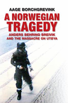A Norwegian Tragedy : Anders Behring Breivik and the Massacre on Ut&Atilde;&cedil;ya